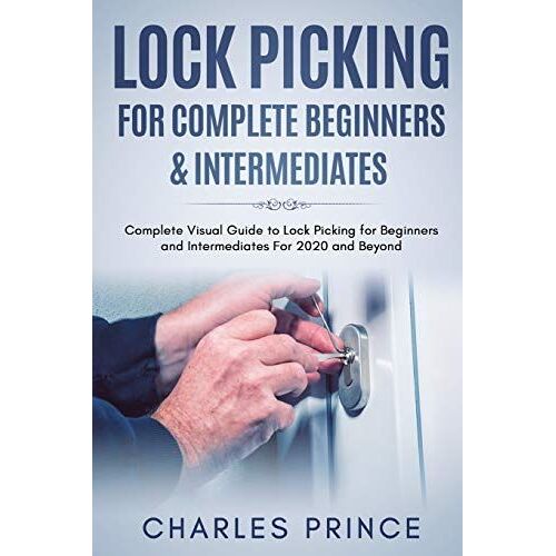 Lock Picking For Complete Beginners & Intermediates: Complete Visual Guide To Lock Picking For Beginners And Intermediates For 2020 And Beyond