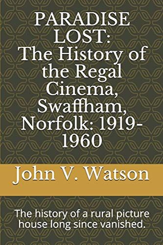 Paradise Lost: The History Of The Regal Cinema, Swaffham, Norfolk: 1919-60: The History Of A Rural Picture House Long Since Vanished. (Classic Picture Palaces)