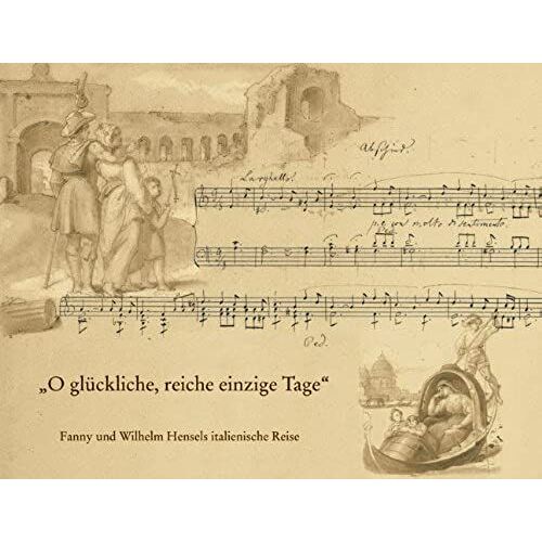 O Gluckliche, Reiche, Einzige Tage: Fanny Und Wilhelm Hensels Italienische Reise. Mit Dem Faksimile Der Bildseiten Aus Dem Reise-Album 1839-1840