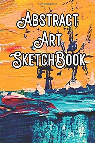 Abstract Art Sketchbook: Abstract Artwork Sketchbook For All Your Notes, Art, Stories, Recordings, Sketches And Copies While Sketching