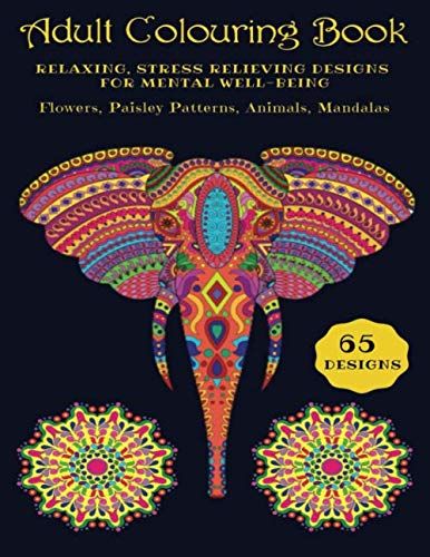 Adult Colouring Book: Relaxing, Stress Relieving Designs For Mental Well-Being. Flowers, Paisley Patterns, Animals, Mandalas