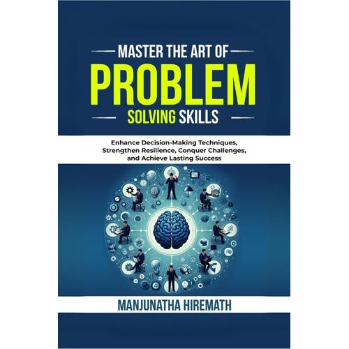 Master The Art Of Problem Solving Skills: Enhance Decision-Making Techniques, Strengthen Resilience, Conquer Challenges, And Achieve Lasting Success