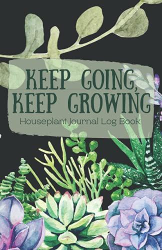 Keep Going, Keep Growing: Houseplant Journal Log Book