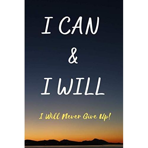 I Can And I Will - I Will Never Give Up! : Lined Inspirational Journal - Notebook To Write In For All The People Who Hate Defeat.: Lined Notebook/Journal,120 Pages, 6x9, Soft Cover, Glossy Finish