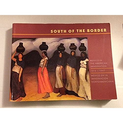 South Of The Border: Mexico In The American Imagination 1914-1947/Mexico En La Imaginacion Norteamericana 1914-1947