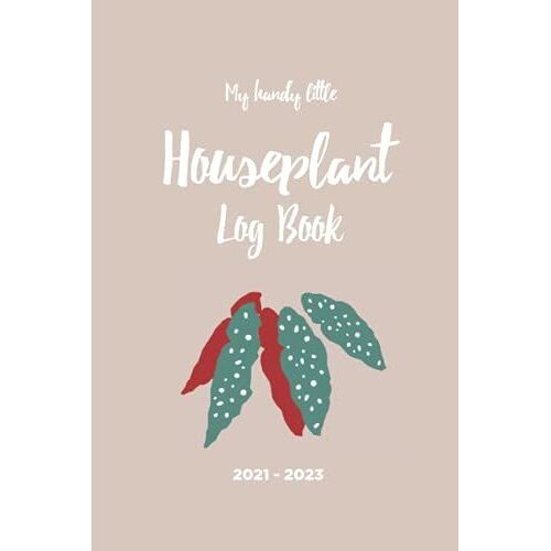 My Handy Little Houseplant Log Book, 2021 - 2023: A Plant Diary For Monitoring Your House Plant Care Routine, 6x9 Inch, 50 Pages: The Perfect House ... Lovers As A Gift For Christmas Or A Birthday