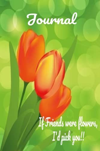 Flowers Notebook: If Friends Were Flowers, I'd Pick You!, 6 X 9 Notebook, 110 Lined Pages