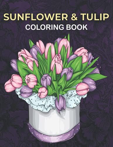 Sunflower & Tulip Coloring Book: An Tulip & Sun Flower Coloring Book With Fun Easy , Amusement, Stress Relieving & Much More For Adults, Men, Girls, Boys & Teens