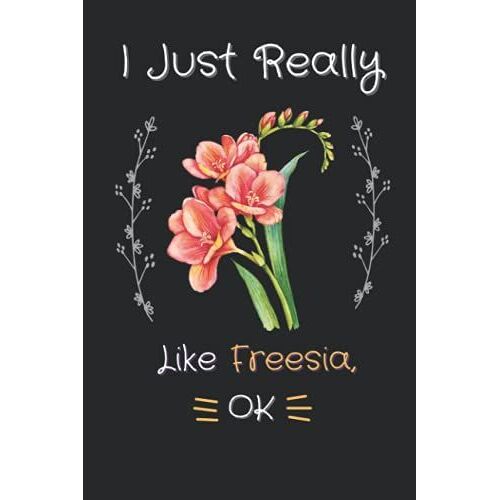 I Just Really Like Freesia Ok: Cute Freesia Lover Gift For Girl, Women. Perfect Handwriting Notebook Journal, Diary For Freesia. Gift It To Your ... Loves Flowers.|Thanksgiving |Christmas Gifts.