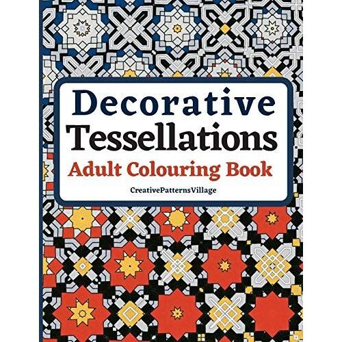 Decorative Tessellations Adult Colouring Book: 50+ Amazing Tessellations & Geometric Pattern Designs Colouring Pages And Sheets For Relaxation, Stress Relief, Creativity, Mindfulness, Art And Pattern