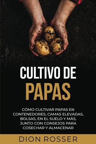Cultivo De Papas: Cómo Cultivar Papas En Contenedores, Camas Elevadas, Bolsas, En El Suelo Y Más, Junto Con Consejos Para Cosechar Y Almacenar