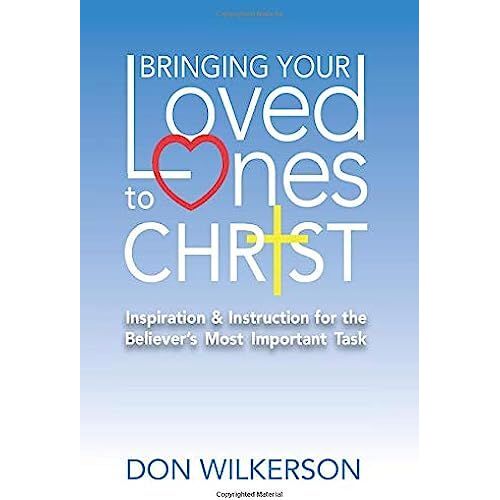 Bringing Your Loved Ones To Christ: Inspiration And Instruction For The Believer's Most Important Task