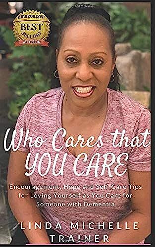 Who Cares That You Care: Encouragement, Hope And Self-Care Tips For Loving Yourself As You Care For Someone With Dementia