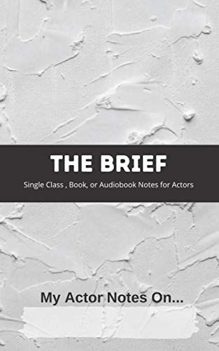 The Brief, My Actor Notes On...: Single Class, Book, Or Audiobook Notes For Actors