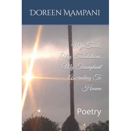 My Trials, My Tribulations, My Triumphant Ascernding To Heaven: Poetry