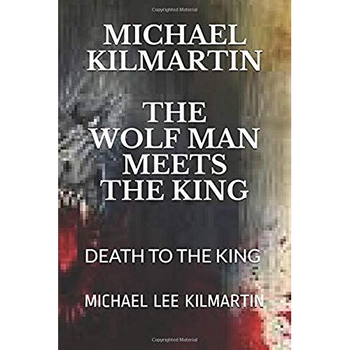 Michael Kilmartin The Wolf Man Meets The King: Death To The King