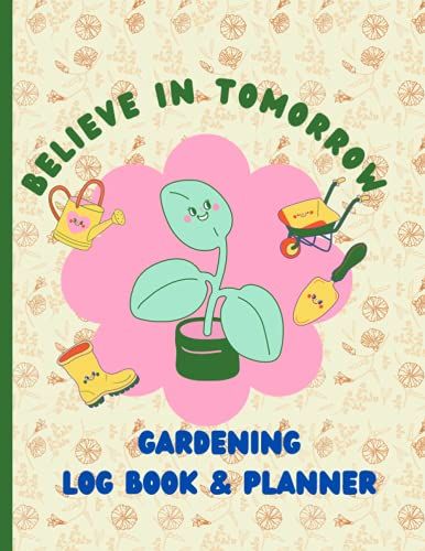 Believe In Tomorrow Gardening Log Book And Planner: 100 Pages With Planting Log And Weekly Planner To Do List Size 8.5x11 In