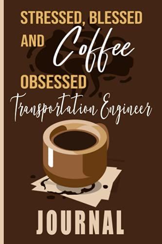 Stressed, Blessed And Coffee Transportation Engineer Journal: Coffee Themed Cover Art Gift For Transportation Engineer For Writing, Diary Or Work