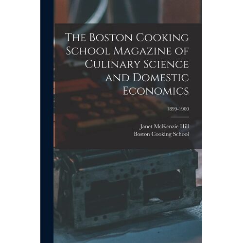 The Boston Cooking School Magazine Of Culinary Science And Domestic Economics; 1899-1900