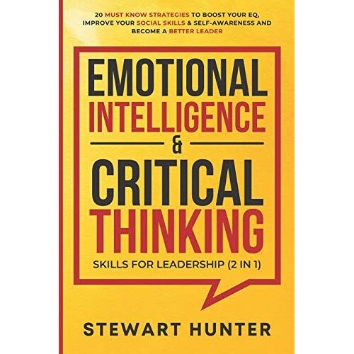 Emotional Intelligence & Critical Thinking Skills For Leadership (2 In 1): 20 Must Know Strategies To Boost Your Eq, Improve Your Social Skills & Self-Awareness And Become A Better Leader