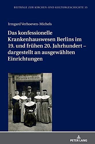 Das Konfessionelle Krankenhauswesen Berlins Im 19. Und Frühen 20. Jahrhundert - Dargestellt An Ausgewählten Einrichtungen