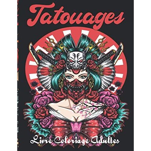 Tatouages Livre Coloriage Adultes: Incroyables Dessins De Tatouage À Colorier Dans Ce Cahier De Coloriage Pour Adulte Style Varié Traditionnel, Old Pour Les Fans De Tatoo Femme, Homme Et Ado