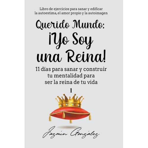 Querido Mundo: ¡Yo Soy Una Reina! - 11 DíAs Para Sanar Y Construir Tu Mentalidad Para Ser La Reina De Tu Vida.