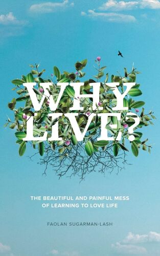Why Live?: The Beautiful And Painful Mess Of Learning To Love Life