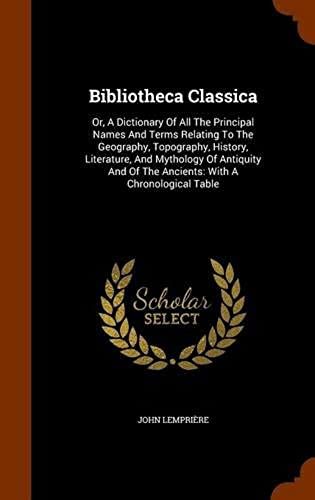 Bibliotheca Classica: Or, A Dictionary Of All The Principal Names And Terms Relating To The Geography, Topography, History, Literature, And