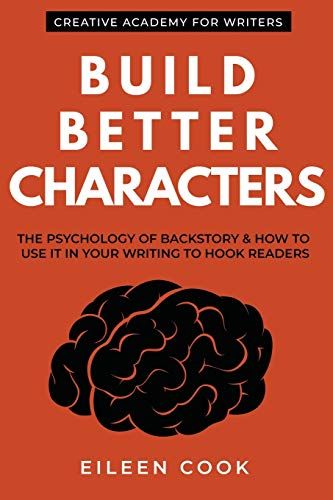 Build Better Characters: The Psychology Of Backstory & How To Use It In Your Writing To Hook Readers