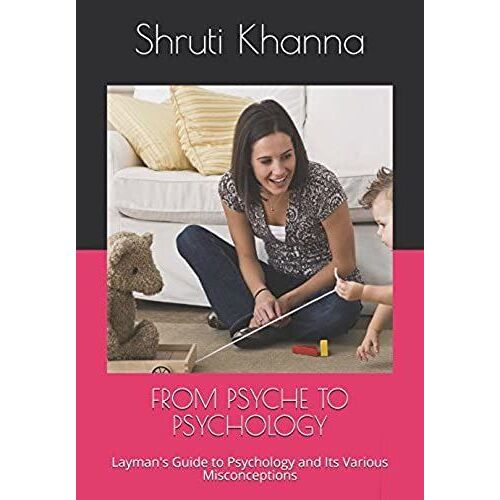 From Psyche To Psychology: Layman's Guide To Psychology And Its Various Misconceptions (Psychology Series)