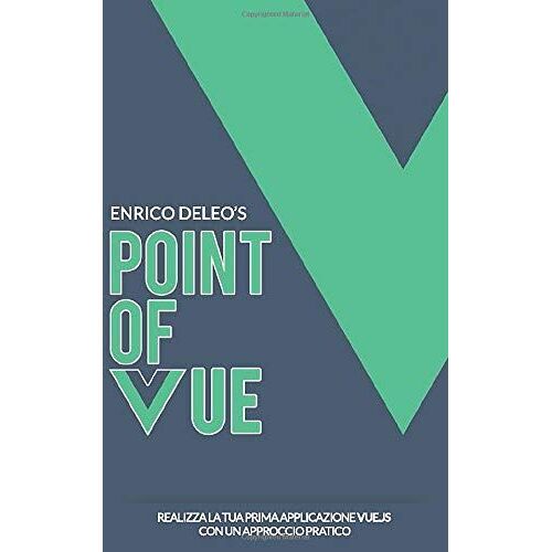 Point Of Vue: Realizza La Tua Prima Applicazione Vue.Js Con Un Approccio Pratico (Sviluppo Frontend Con Vue)