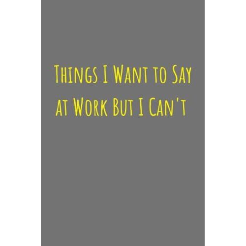 Things I Want To Say At Work But I Can't: A Special Notebook For Writing Secrets