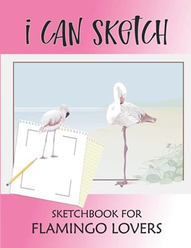 I Can Sketch Sketchbook For Flamingo Lovers: Beautiful Pink Color Flamingo Themed Blank Lined Sketchbook To Draw And Color On It