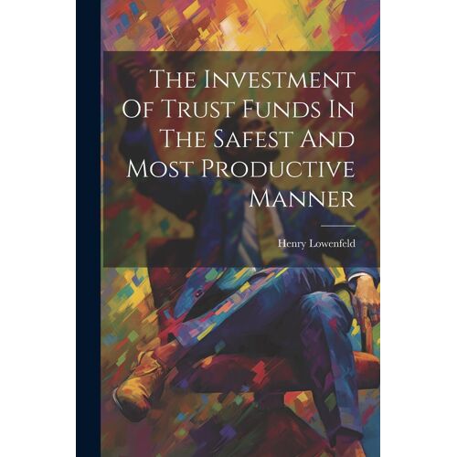 The Investment Of Trust Funds In The Safest And Most Productive Manner