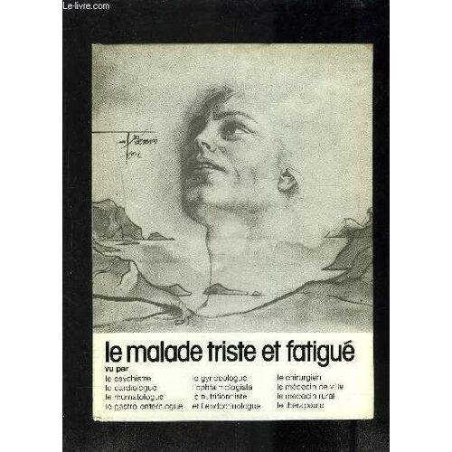 Le Malade Triste Et Fatigue- Vu Par Le Psychiatre, Le Cardiologue, Le Rhumatologue, Le Gastro-Enterologue, Le Gynecologue, L Ophtalmologiste, Le Nutrtionniste Et L Endocrinologue....
