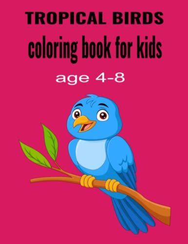 Tropical Birds Coloring Book For Kids Age 4-8: Cute Birds For All Boys Girls Over 60 Pages