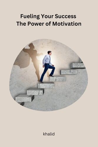 Fueling Your Success The Power Of Motivation