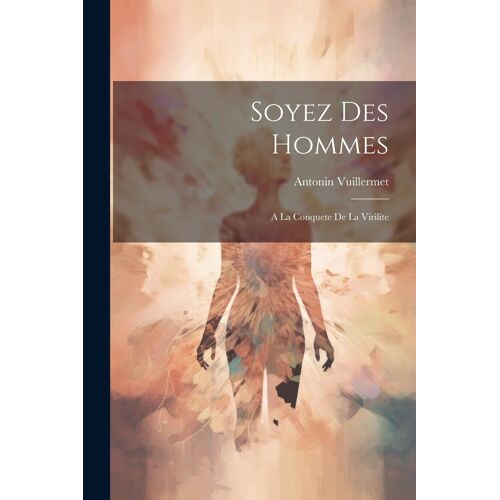 Soyez Des Hommes: A La Conquete De La Virilite
