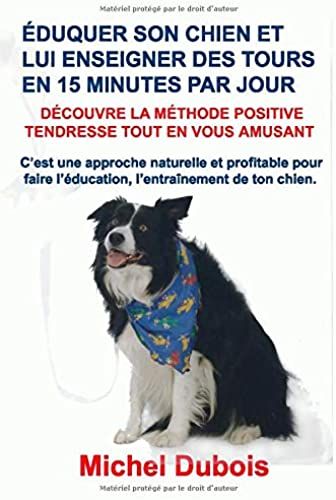 Éduquer Son Chien Et Lui Enseigner Des Tours En 15 Minutes Par Jour: Découvre La Méthode Positive Tendresse