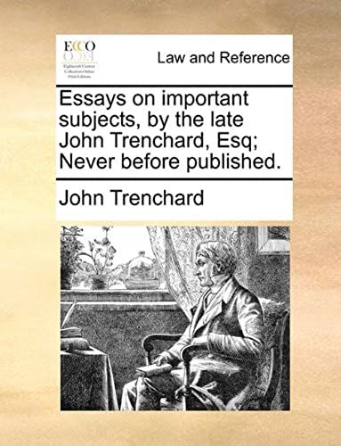 Essays On Important Subjects, By The Late John Trenchard, Esq; Never Before Published.
