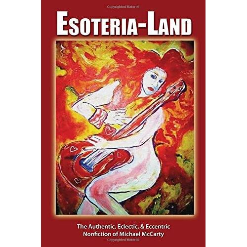 Esoteria-Land: The Authentic, Eclectic, & Eccentric Nonfiction Of Michael Mccarty