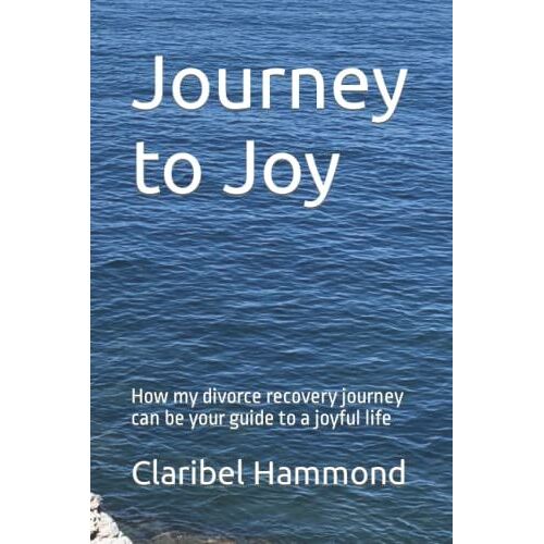 Journey To Joy: How My Divorce Recovery Journey Can Be Your Guide To A Joyful Life