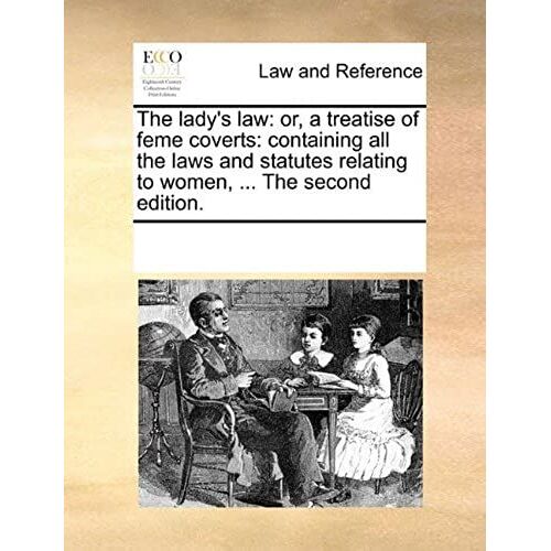 The Lady's Law: Or, A Treatise Of Feme Coverts: Containing All The Laws And Statutes Relating To Women, ... The Second Edition.