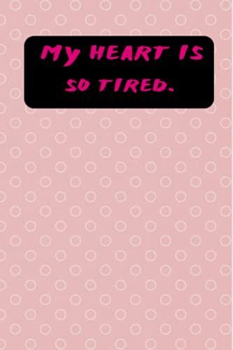 My Heart Is Tired Journal: My Heart Is Tired Journal