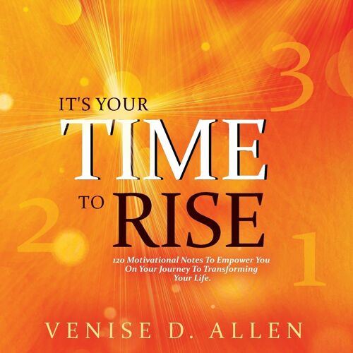 It's Your Time To Rise: 120 Motivational Notes To Empower You On Your Journey To Transforming Your Life.
