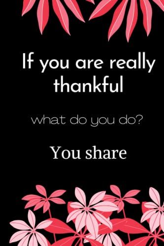 If You Are Really Thankful, What Do You Do You Share: Best Thanksgiving Quotation Journal Or Diary As Gift For Christmas Day, Thanksgiving Day, ... New Year, Birthday, Anniversary, Valentine