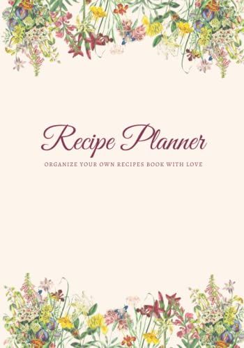 Recipe Planner To Organize Your Own Recipes Book With Love: Empty Recipe Journal For Organizing Your Own Favorite Recipes Cookbook Personal Blank ... Cookbook For Family Recipes Floral Cover