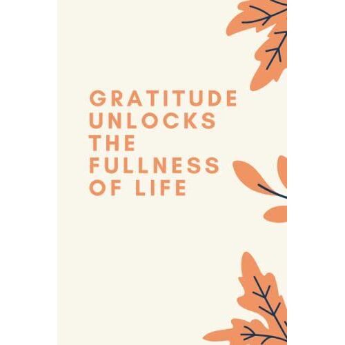Gratitude Unlocks The Fullness Of Life: Best Thanksgiving Quotation Journal Or Diary As Gift For Christmas Day, Thanksgiving Day, Appreciation Day, Happy New Year, Birthday, Anniversary, Valentine.