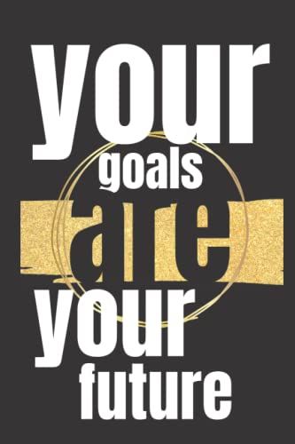 Your Goals Are Your Future: Motivation Journalbook To Acheive Your Goals